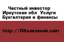 Частный инвестор - Иркутская обл. Услуги » Бухгалтерия и финансы   